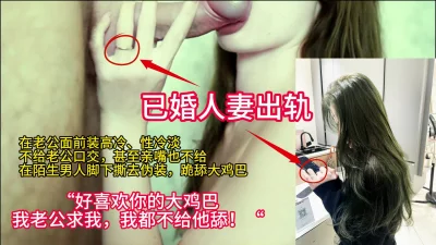 已婚人妻出轨，不给老公口交，甚至不亲嘴，却跪在陌生人脚下当母狗吃鸡巴